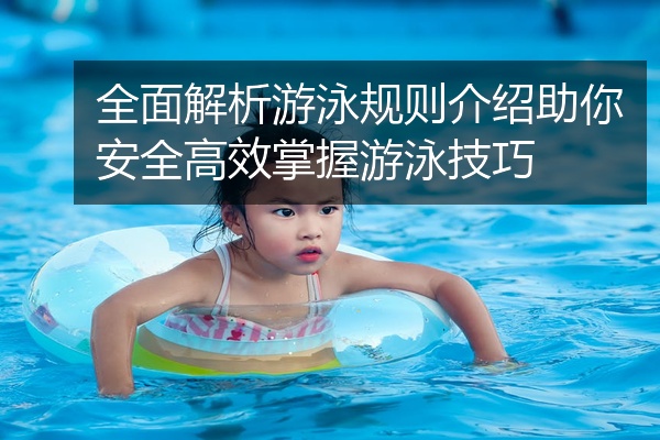 全面解析游泳规则介绍助你安全高效掌握游泳技巧