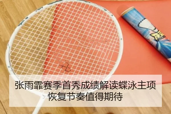 张雨霏赛季首秀成绩解读蝶泳主项恢复节奏值得期待
